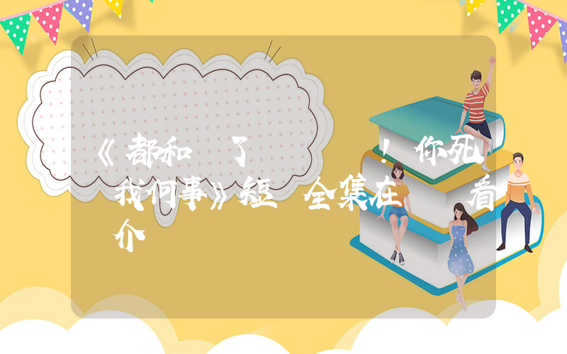 《都和離了！你死關我何事》短劇全集在線觀看簡介插圖